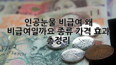 인공눈물 비급여: 왜 비급여일까요? 종류, 가격, 효과 총정리