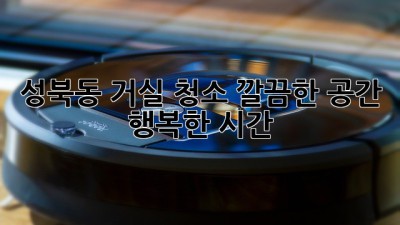 성북동 거실 청소: 깔끔한 공간, 행복한 시간