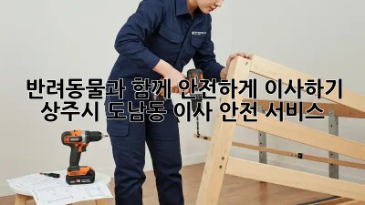 반려동물과 함께 안전하게 이사하기: 상주시 도남동 이사 안전 서비스